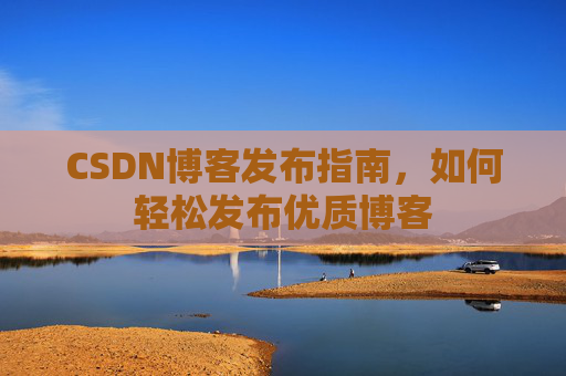 CSDN博客发布指南，如何轻松发布优质博客