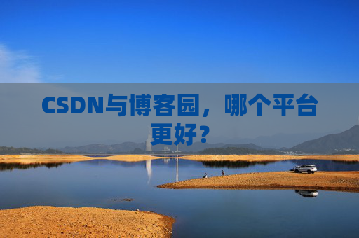 CSDN与博客园，哪个平台更好？